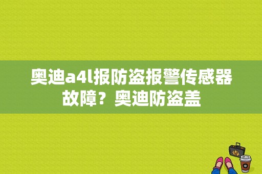 奥迪a4l报防盗报警传感器故障？奥迪防盗盖-图1