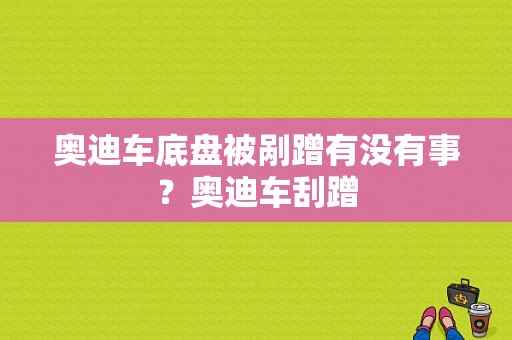 奥迪车底盘被剐蹭有没有事？奥迪车刮蹭-图1