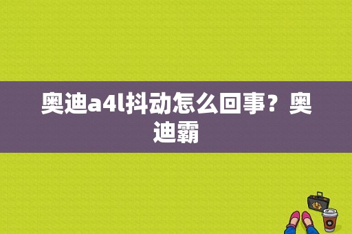 奥迪a4l抖动怎么回事？奥迪霸