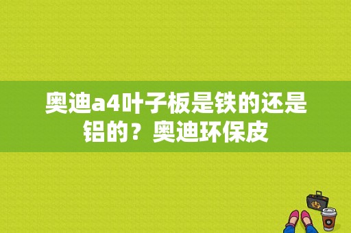 奥迪a4叶子板是铁的还是铝的？奥迪环保皮-图1