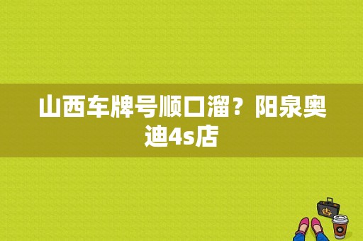 山西车牌号顺口溜？阳泉奥迪4s店