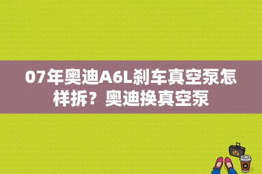 07年奥迪A6L刹车真空泵怎样拆？奥迪换真空泵-图1