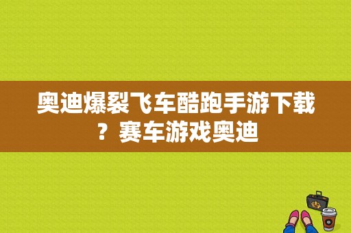 奥迪爆裂飞车酷跑手游下载？赛车游戏奥迪