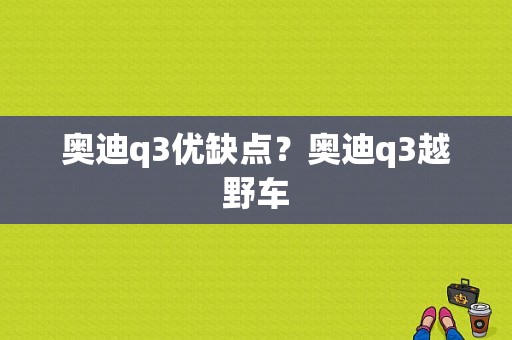 奥迪q3优缺点？奥迪q3越野车