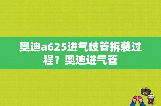 奥迪a625进气歧管拆装过程？奥迪进气管