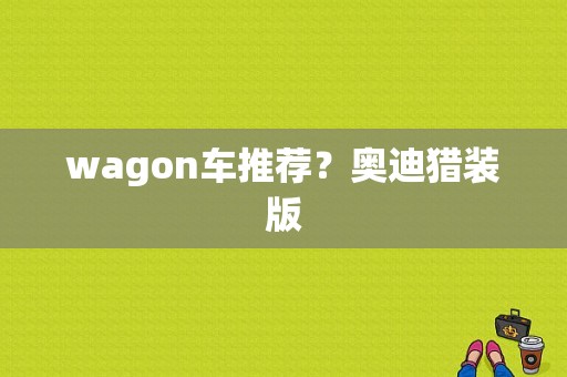 wagon车推荐？奥迪猎装版