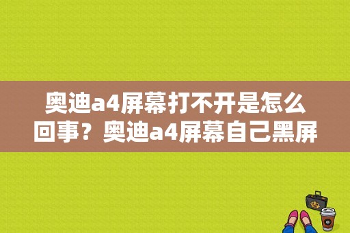 奥迪a4屏幕打不开是怎么回事？奥迪a4屏幕自己黑屏了-图1