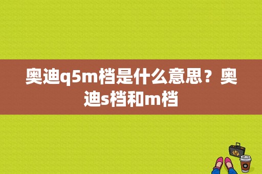 奥迪q5m档是什么意思？奥迪s档和m档