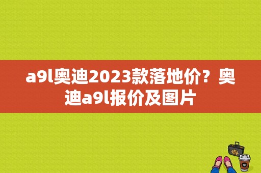 a9l奥迪2023款落地价？奥迪a9l报价及图片-图1