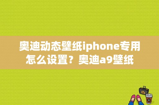 奥迪动态壁纸iphone专用怎么设置？奥迪a9壁纸