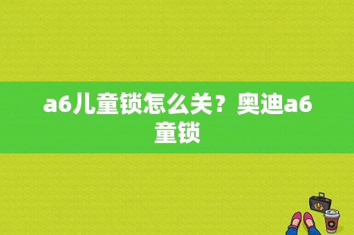 a6儿童锁怎么关？奥迪a6童锁-图1