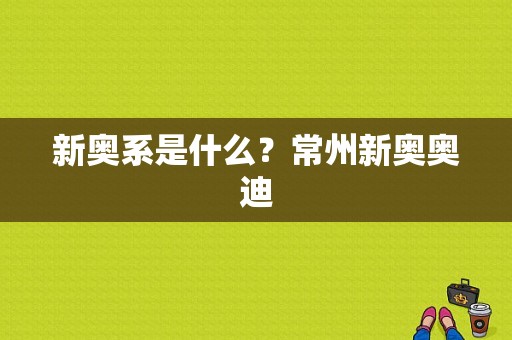 新奥系是什么？常州新奥奥迪-图1