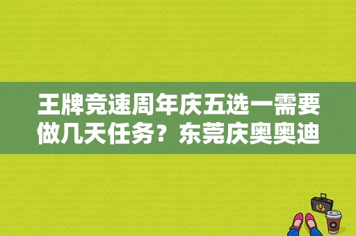 王牌竞速周年庆五选一需要做几天任务？东莞庆奥奥迪