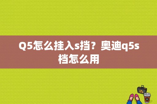 Q5怎么挂入s挡？奥迪q5s档怎么用-图1