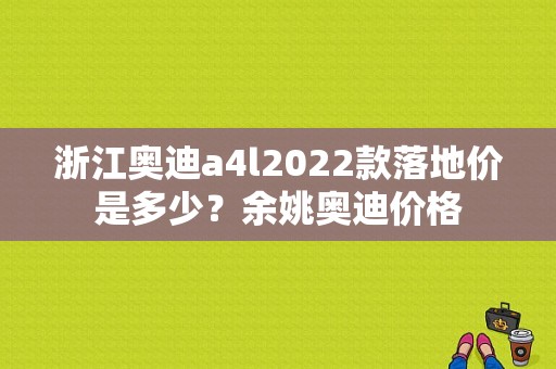 浙江奥迪a4l2022款落地价是多少？余姚奥迪价格-图1