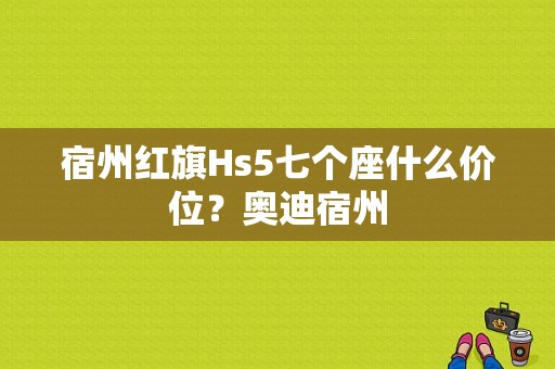 宿州红旗Hs5七个座什么价位？奥迪宿州-图1