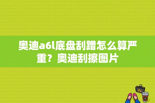 奥迪a6l底盘刮蹭怎么算严重？奥迪刮擦图片