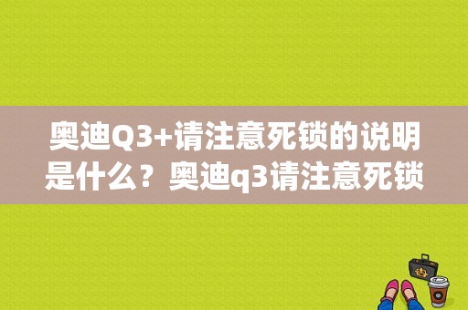 奥迪Q3+请注意死锁的说明是什么？奥迪q3请注意死锁-图1