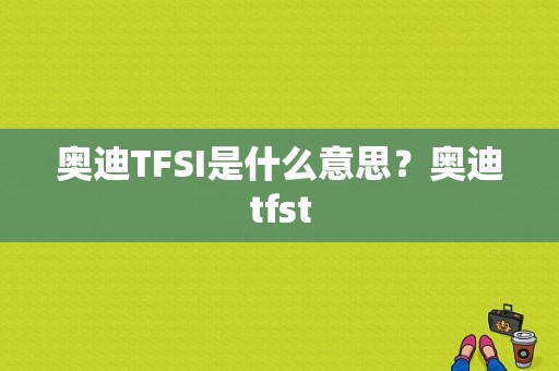 奥迪TFSI是什么意思？奥迪tfst