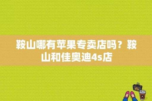 鞍山哪有苹果专卖店吗？鞍山和佳奥迪4s店-图1