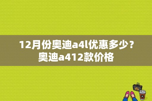 12月份奥迪a4l优惠多少？奥迪a412款价格-图1