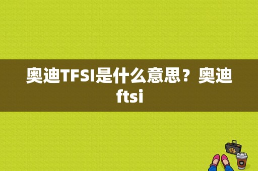 奥迪TFSI是什么意思？奥迪ftsi-图1