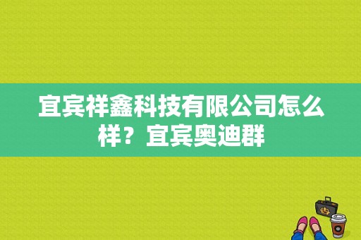 宜宾祥鑫科技有限公司怎么样？宜宾奥迪群