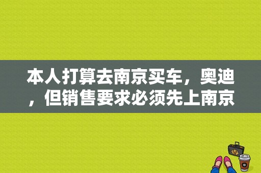 本人打算去南京买车，奥迪，但销售要求必须先上南京牌照，20天内转籍无锡牌照，很多不明白，求解答？奥迪4s无锡