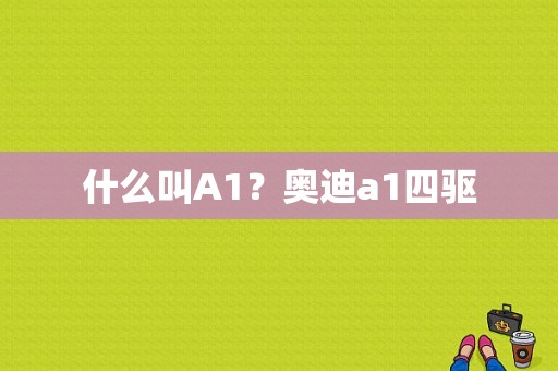 什么叫A1？奥迪a1四驱