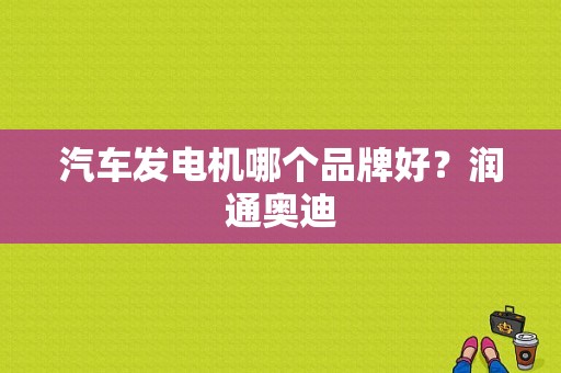 汽车发电机哪个品牌好？润通奥迪