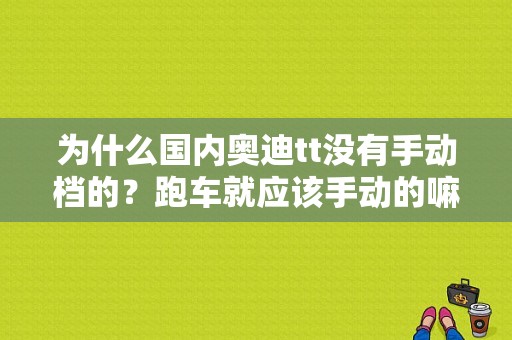 为什么国内奥迪tt没有手动档的？跑车就应该手动的嘛？手动奥迪tt