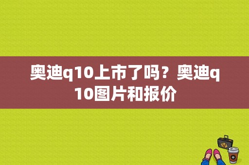 奥迪q10上市了吗？奥迪q10图片和报价