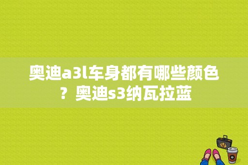 奥迪a3l车身都有哪些颜色？奥迪s3纳瓦拉蓝