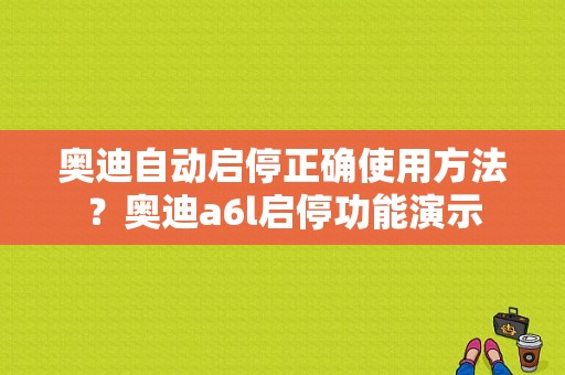 奥迪自动启停正确使用方法？奥迪a6l启停功能演示