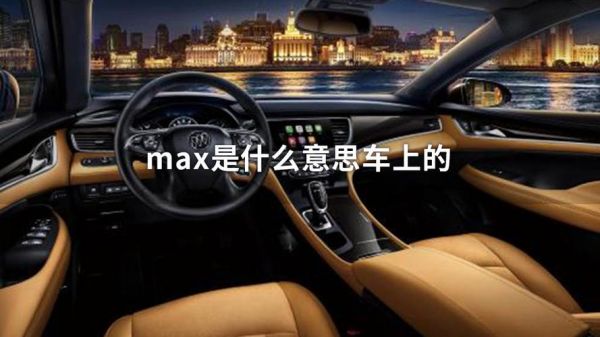 汽车的max是什么（汽车的max是什么意思）